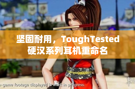 坚固耐用，ToughTested硬汉系列耳机重命名