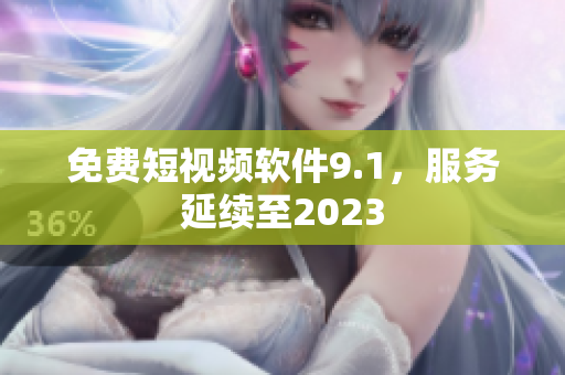 免费短视频软件9.1，服务延续至2023