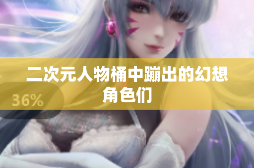 二次元人物桶中蹦出的幻想角色们