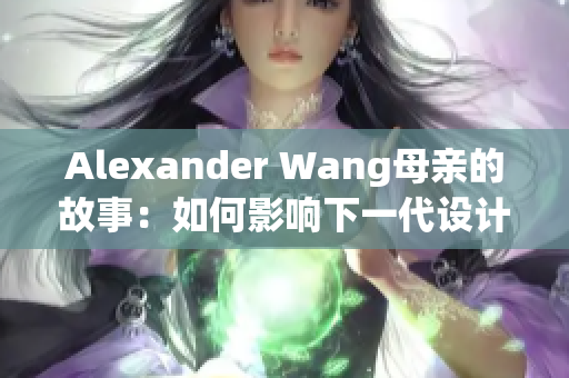 Alexander Wang母亲的故事：如何影响下一代设计师