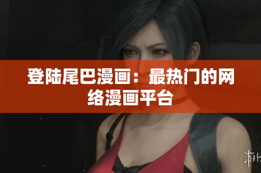 登陆尾巴漫画：最热门的网络漫画平台