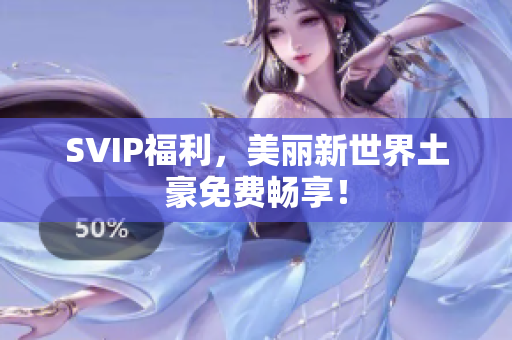 SVIP福利，美丽新世界土豪免费畅享！