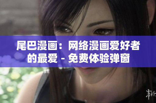 尾巴漫画：网络漫画爱好者的最爱 - 免费体验弹窗