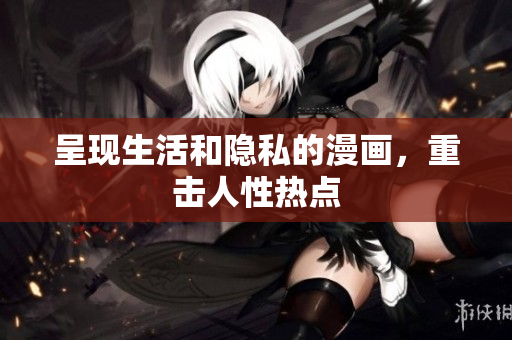 呈现生活和隐私的漫画，重击人性热点