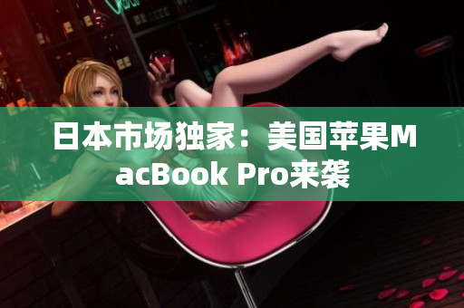 日本市场独家：美国苹果MacBook Pro来袭