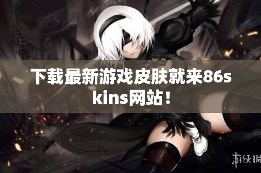 下载最新游戏皮肤就来86skins网站！