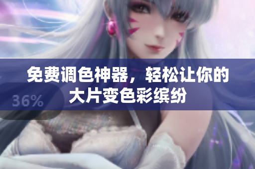 免费调色神器，轻松让你的大片变色彩缤纷