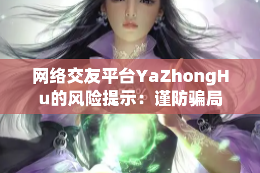 网络交友平台YaZhongHu的风险提示：谨防骗局