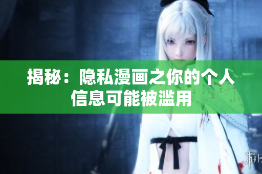 揭秘：隐私漫画之你的个人信息可能被滥用