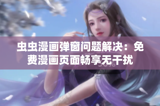 虫虫漫画弹窗问题解决：免费漫画页面畅享无干扰