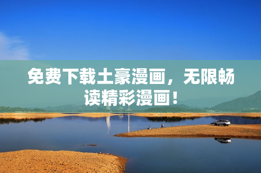 免费下载土豪漫画，无限畅读精彩漫画！