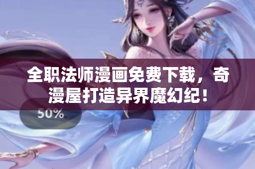 全职法师漫画免费下载，奇漫屋打造异界魔幻纪！