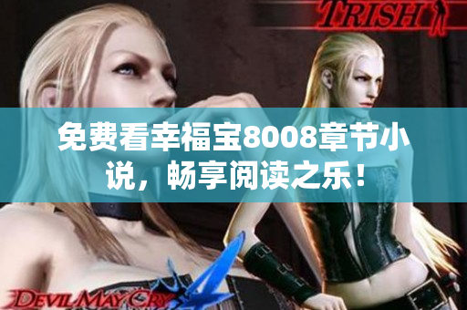 免费看幸福宝8008章节小说，畅享阅读之乐！
