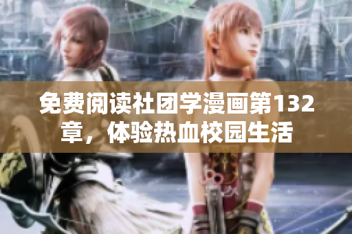 免费阅读社团学漫画第132章，体验热血校园生活