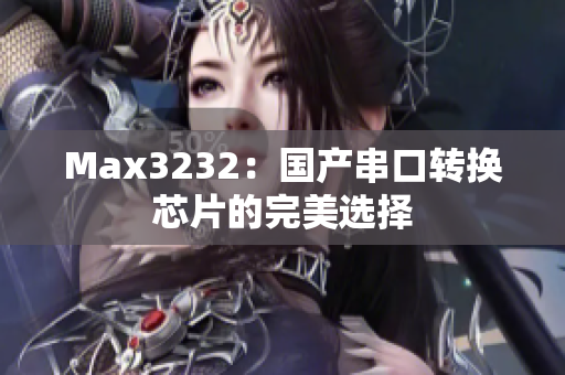 Max3232：国产串口转换芯片的完美选择