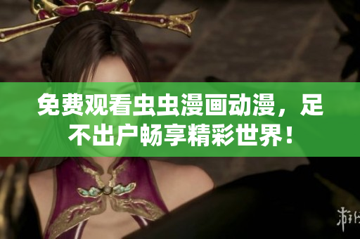 免费观看虫虫漫画动漫，足不出户畅享精彩世界！