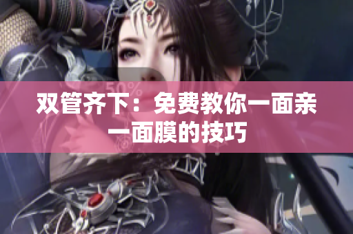 双管齐下：免费教你一面亲一面膜的技巧