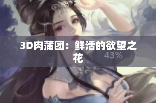 3D肉蒲团：鲜活的欲望之花