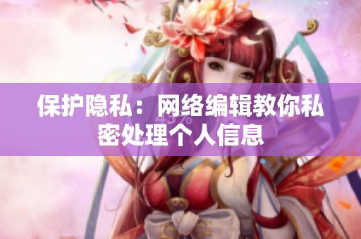 保护隐私：网络编辑教你私密处理个人信息