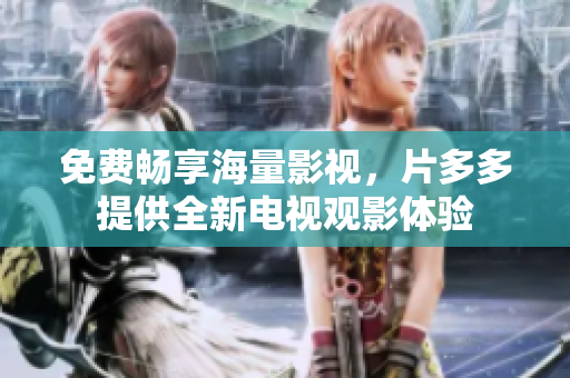 免费畅享海量影视，片多多提供全新电视观影体验