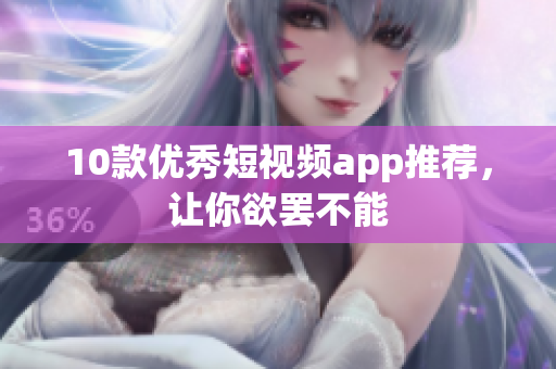 10款优秀短视频app推荐，让你欲罢不能