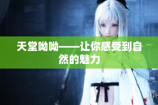 天堂呦呦——让你感受到自然的魅力