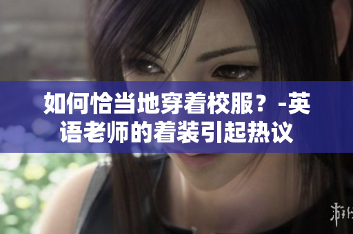 如何恰当地穿着校服？-英语老师的着装引起热议