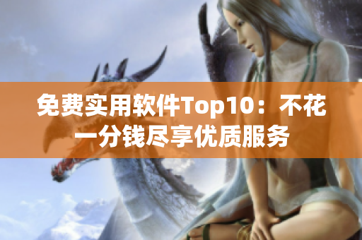 免费实用软件Top10：不花一分钱尽享优质服务