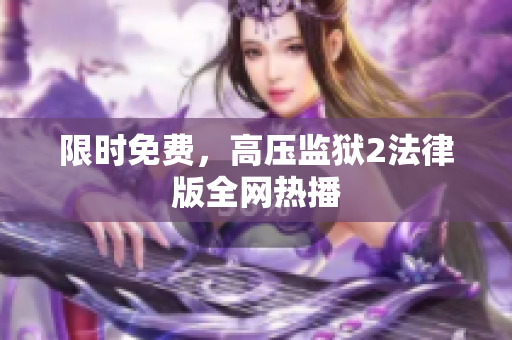 限时免费，高压监狱2法律版全网热播