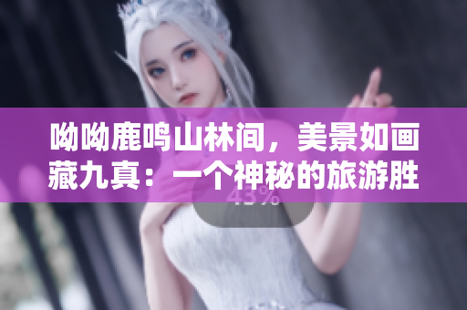 呦呦鹿鸣山林间，美景如画藏九真：一个神秘的旅游胜地