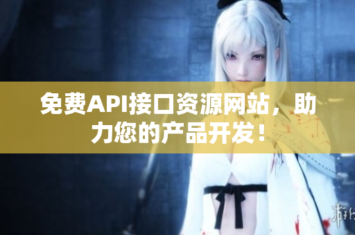 免费API接口资源网站，助力您的产品开发！