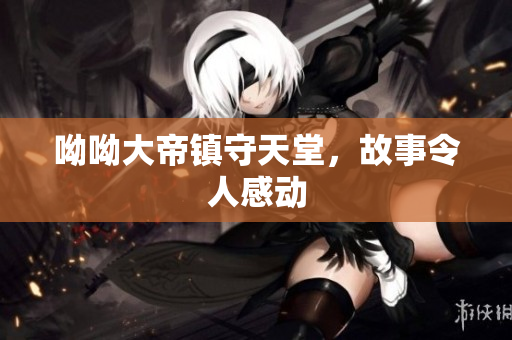 呦呦大帝镇守天堂，故事令人感动