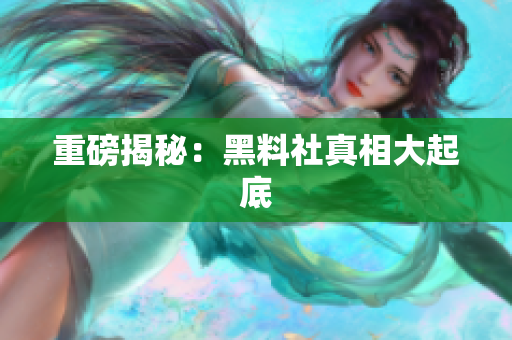 重磅揭秘：黑料社真相大起底