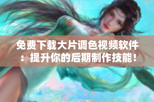 免费下载大片调色视频软件：提升你的后期制作技能！