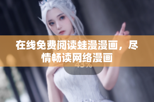 在线免费阅读蛙漫漫画，尽情畅读网络漫画