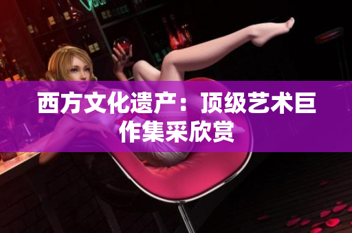 西方文化遗产：顶级艺术巨作集采欣赏