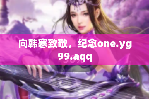 向韩寒致敬，纪念one.yg99.aqq