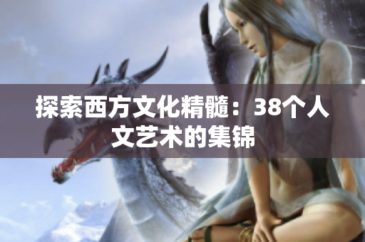探索西方文化精髓：38个人文艺术的集锦