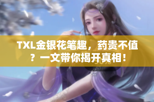 TXL金银花笔趣，药贵不值？一文带你揭开真相！
