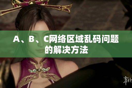 A、B、C网络区域乱码问题的解决方法