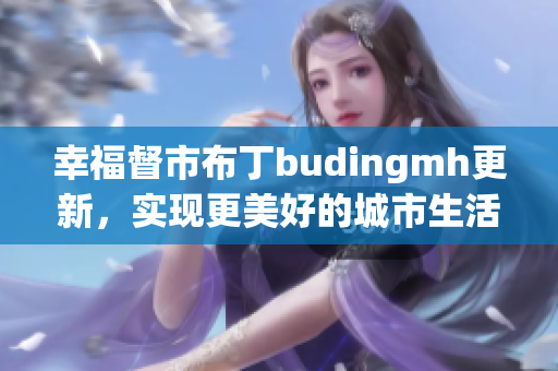 幸福督市布丁budingmh更新，实现更美好的城市生活体验