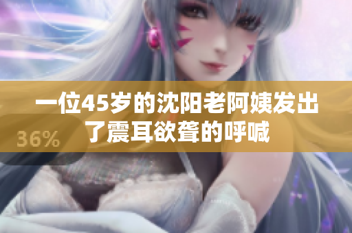 一位45岁的沈阳老阿姨发出了震耳欲聋的呼喊