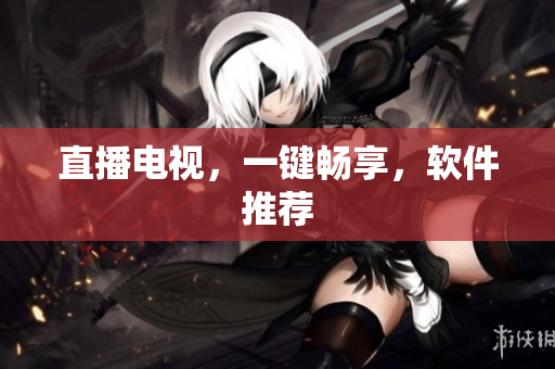 直播电视，一键畅享，软件推荐