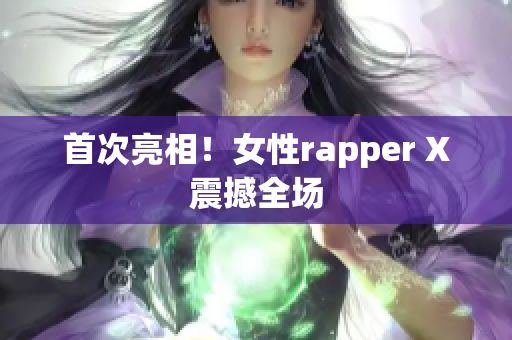 首次亮相！女性rapper X震撼全场