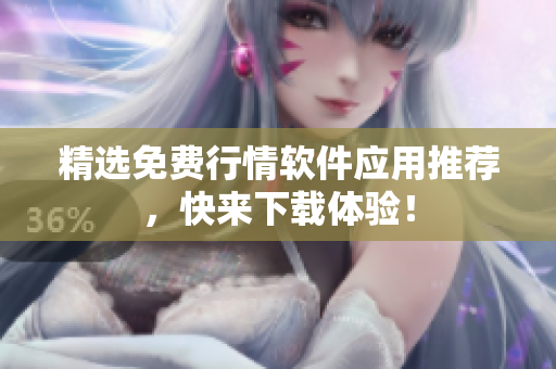 精选免费行情软件应用推荐，快来下载体验！