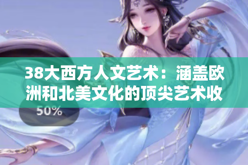 38大西方人文艺术：涵盖欧洲和北美文化的顶尖艺术收藏
