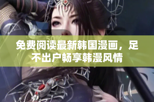 免费阅读最新韩国漫画，足不出户畅享韩漫风情