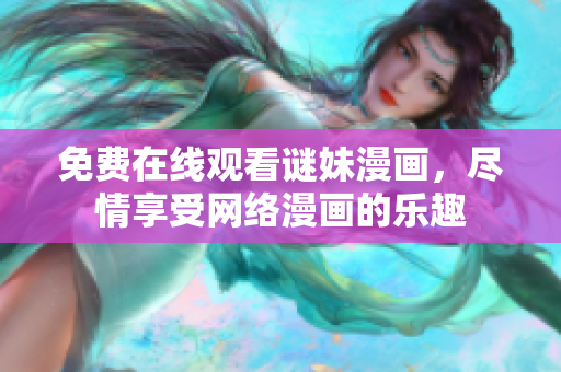 免费在线观看谜妹漫画，尽情享受网络漫画的乐趣
