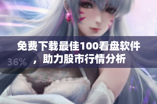 免费下载最佳100看盘软件，助力股市行情分析