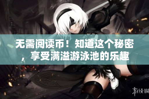 无需阅读币！知道这个秘密，享受满溢游泳池的乐趣